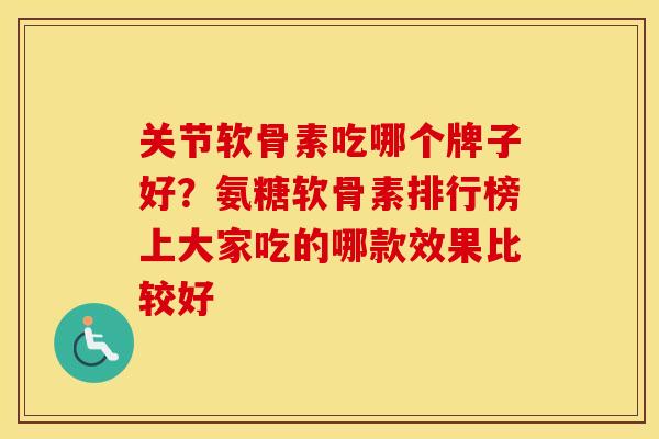 关节软骨素吃哪个牌子好?氨糖软骨素排行榜上大家吃的哪款效果比较好 关节软骨素吃哪个牌子好?氨糖软骨素排行榜上大家吃的哪款效果比较好