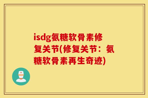 isdg氨糖软骨素修复关节(修复关节:氨糖软骨素再生奇迹) isdg氨糖软骨素修复关节(修复关节:氨糖软骨素再生奇迹)