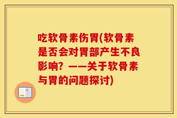 吃软骨素伤胃(软骨素是否会对胃部产生不良影响?——关于软骨素与胃的问题探讨) 吃软骨素伤胃(软骨素是否会对胃部产生不良影响?——关于软骨素与胃的问题探讨)