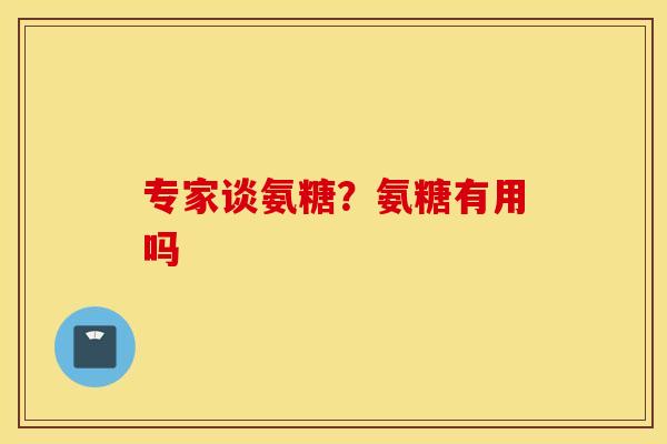 专家谈氨糖？氨糖有用吗