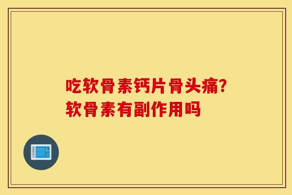 吃软骨素钙片骨头痛？软骨素有副作用吗