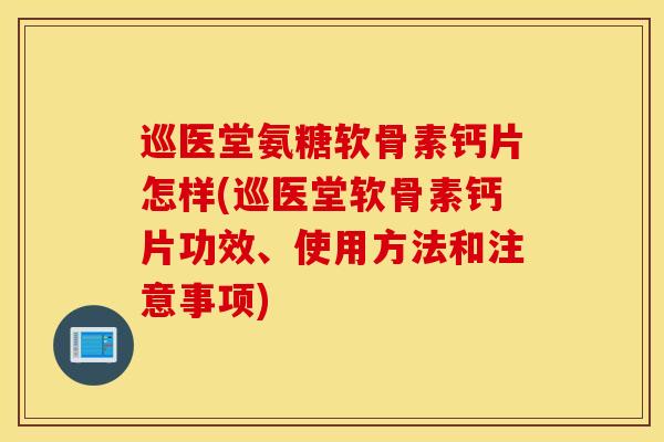巡医堂氨糖软骨素钙片怎样(巡医堂软骨素钙片功效、使用方法和注意事项)