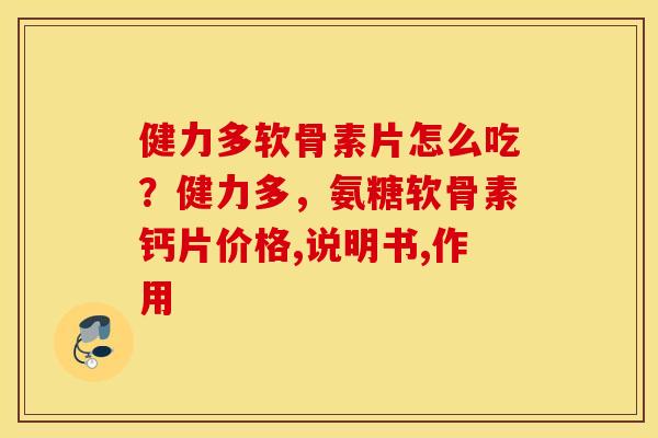 健力多软骨素片怎么吃？健力多，氨糖软骨素钙片价格,说明书,作用