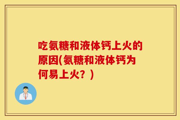 吃氨糖和液体钙上火的原因(氨糖和液体钙为何易上火？)