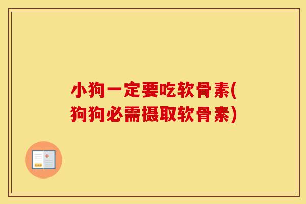 小狗一定要吃软骨素(狗狗必需摄取软骨素)