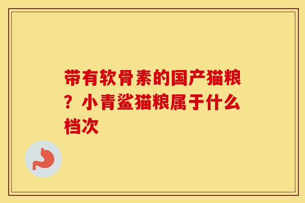 带有软骨素的国产猫粮？小青鲨猫粮属于什么档次