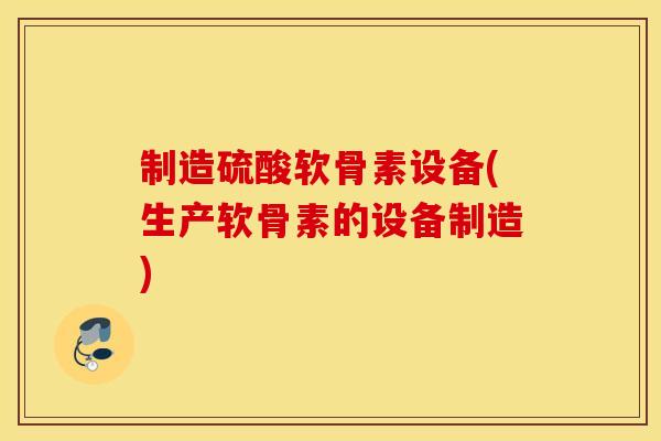 制造硫酸软骨素设备(生产软骨素的设备制造) 制造硫酸软骨素设备(生产软骨素的设备制造)