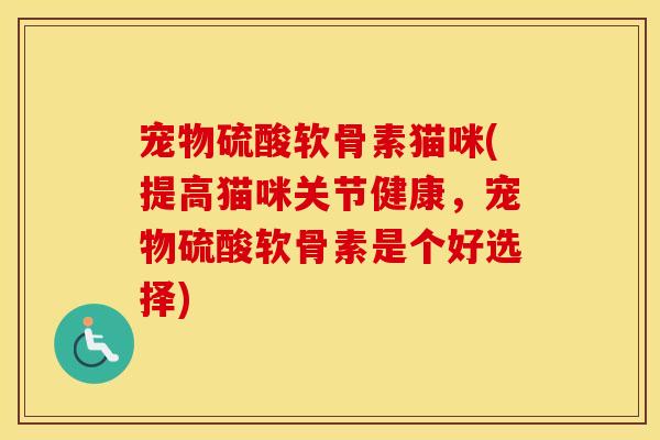 宠物硫酸软骨素猫咪(提高猫咪关节健康，宠物硫酸软骨素是个好选择)