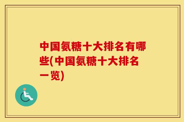 中国氨糖十大排名有哪些(中国氨糖十大排名一览) 中国氨糖十大排名有哪些(中国氨糖十大排名一览)