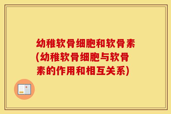 幼稚软骨细胞和软骨素(幼稚软骨细胞与软骨素的作用和相互关系) 幼稚软骨细胞和软骨素(幼稚软骨细胞与软骨素的作用和相互关系)