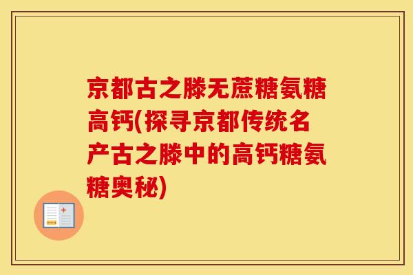 京都古之滕无蔗糖氨糖高钙(探寻京都传统名产古之滕中的高钙糖氨糖奥秘)