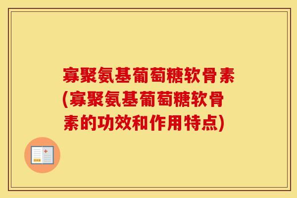 寡聚氨基葡萄糖软骨素(寡聚氨基葡萄糖软骨素的功效和作用特点) 寡聚氨基葡萄糖软骨素(寡聚氨基葡萄糖软骨素的功效和作用特点)