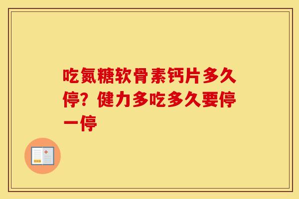 吃氮糖软骨素钙片多久停？健力多吃多久要停一停