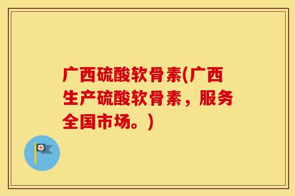 广西硫酸软骨素(广西生产硫酸软骨素,服务全国市场。) 广西硫酸软骨素(广西生产硫酸软骨素,服务全国市场。)