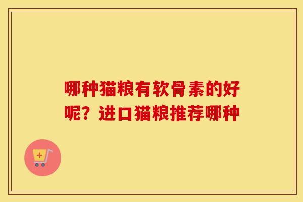 哪种猫粮有软骨素的好呢?进口猫粮推荐哪种 哪种猫粮有软骨素的好呢?进口猫粮推荐哪种
