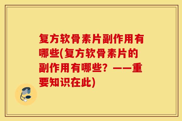 复方软骨素片副作用有哪些(复方软骨素片的副作用有哪些?——重要知识在此) 复方软骨素片副作用有哪些(复方软骨素片的副作用有哪些?——重要知识在此)