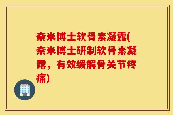 奈米博士软骨素凝露(奈米博士研制软骨素凝露，有效缓解骨关节)