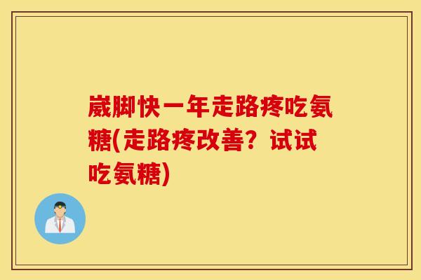 崴脚快一年走路疼吃氨糖(走路疼改善?试试吃氨糖) 崴脚快一年走路疼吃氨糖(走路疼改善?试试吃氨糖)