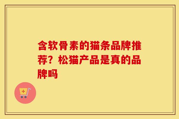 含软骨素的猫条品牌推荐？松猫产品是真的品牌吗