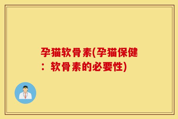 孕猫软骨素(孕猫保健：软骨素的必要性)