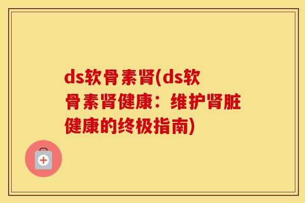 ds软骨素(ds软骨素健康:维护脏健康的终极指南) ds软骨素(ds软骨素健康:维护脏健康的终极指南)