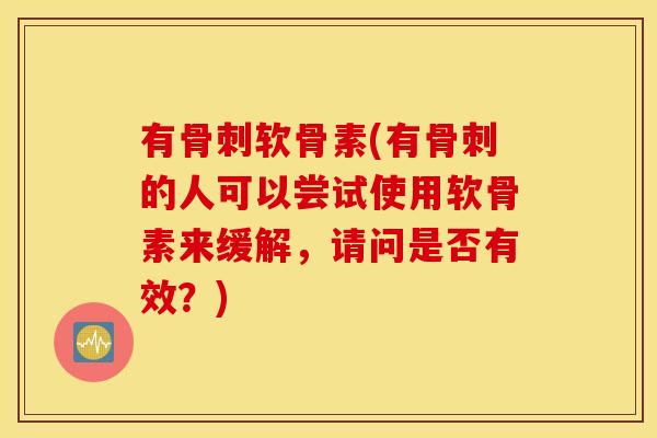 有软骨素(有的人可以尝试使用软骨素来缓解,请问是否有效?) 有软骨素(有的人可以尝试使用软骨素来缓解,请问是否有效?)