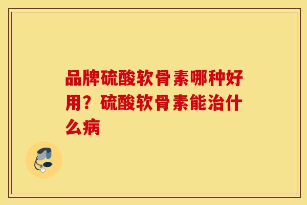 品牌硫酸软骨素哪种好用?硫酸软骨素能什么 品牌硫酸软骨素哪种好用?硫酸软骨素能什么