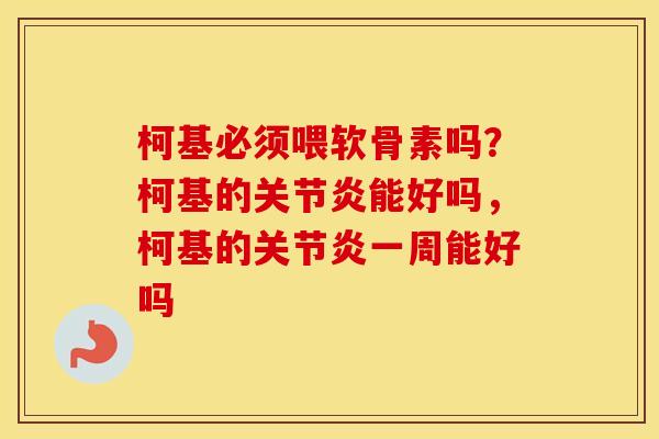 柯基必须喂软骨素吗？柯基的能好吗，柯基的一周能好吗