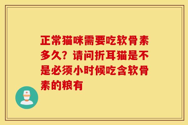 正常猫咪需要吃软骨素多久?请问折耳猫是不是必须小时候吃含软骨素的粮有 正常猫咪需要吃软骨素多久?请问折耳猫是不是必须小时候吃含软骨素的粮有