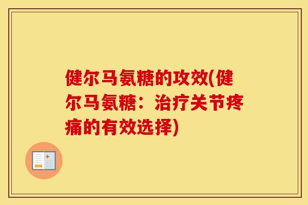 健尔马氨糖的攻效(健尔马氨糖:关节的有效选择) 健尔马氨糖的攻效(健尔马氨糖:关节的有效选择)