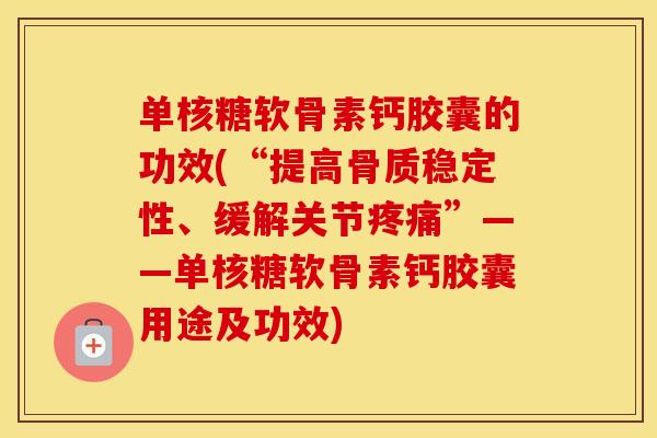 单核糖软骨素钙胶囊的功效(“提高骨质稳定性、缓解关节”——单核糖软骨素钙胶囊用途及功效) 单核糖软骨素钙胶囊的功效(“提高骨质稳定性、缓解关节”——单核糖软骨素钙胶囊用途及功效)