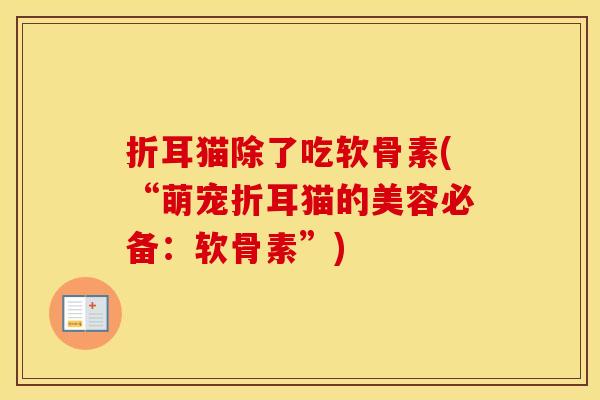 折耳猫除了吃软骨素(“萌宠折耳猫的美容必备:软骨素”) 折耳猫除了吃软骨素(“萌宠折耳猫的美容必备:软骨素”)