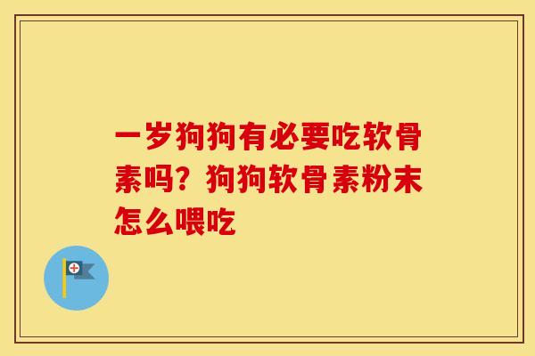 一岁狗狗有必要吃软骨素吗?狗狗软骨素粉末怎么喂吃 一岁狗狗有必要吃软骨素吗?狗狗软骨素粉末怎么喂吃