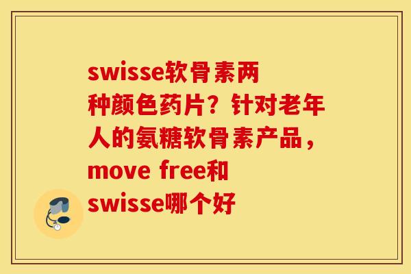swisse软骨素两种颜色药片？针对老年人的氨糖软骨素产品，move free和swisse哪个好