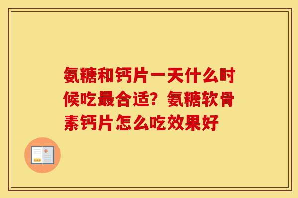 氨糖和钙片一天什么时候吃合适?氨糖软骨素钙片怎么吃效果好 氨糖和钙片一天什么时候吃合适?氨糖软骨素钙片怎么吃效果好