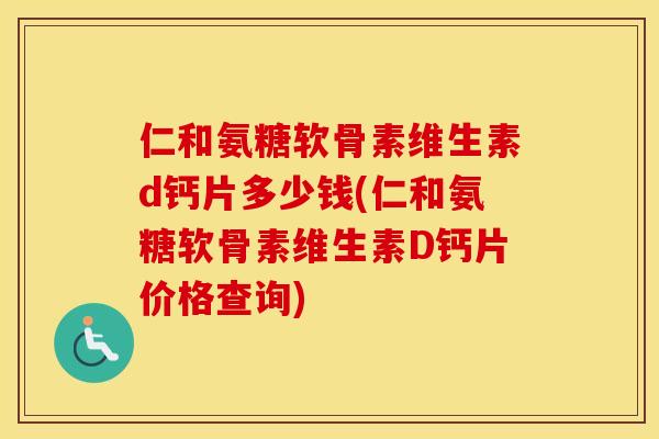 仁和氨糖软骨素维生素d钙片多少钱(仁和氨糖软骨素维生素D钙片价格查询)
