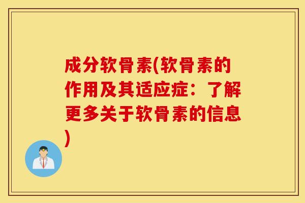 成分软骨素(软骨素的作用及其适应症：了解更多关于软骨素的信息)