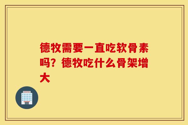 德牧需要一直吃软骨素吗?德牧吃什么骨架增大 德牧需要一直吃软骨素吗?德牧吃什么骨架增大