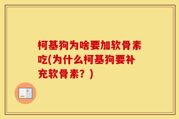 柯基狗为啥要加软骨素吃(为什么柯基狗要补充软骨素?) 柯基狗为啥要加软骨素吃(为什么柯基狗要补充软骨素?)