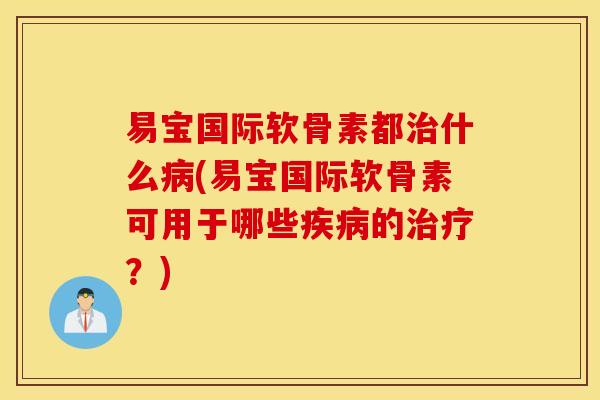 易宝国际软骨素都什么(易宝国际软骨素可用于哪些的？)