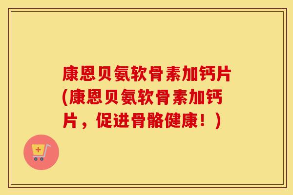 康恩贝氨软骨素加钙片(康恩贝氨软骨素加钙片,促进骨骼健康!) 康恩贝氨软骨素加钙片(康恩贝氨软骨素加钙片,促进骨骼健康!)