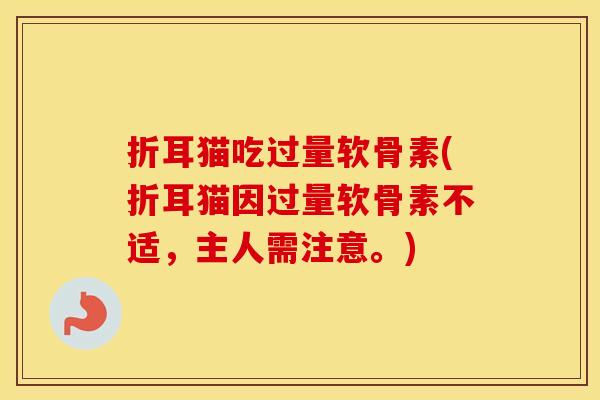 折耳猫吃过量软骨素(折耳猫因过量软骨素不适，主人需注意。)