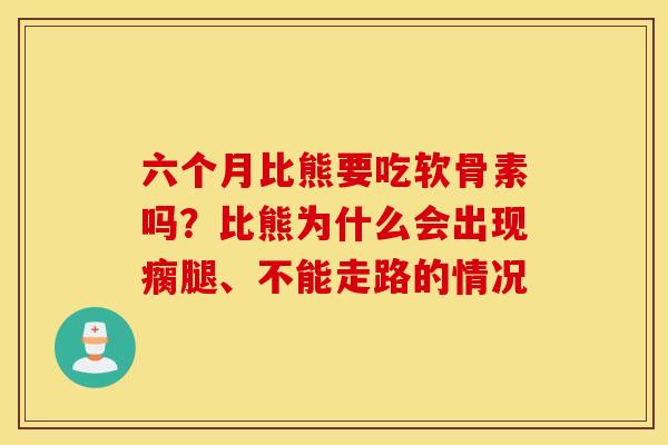 六个月比熊要吃软骨素吗？比熊为什么会出现瘸腿、不能走路的情况
