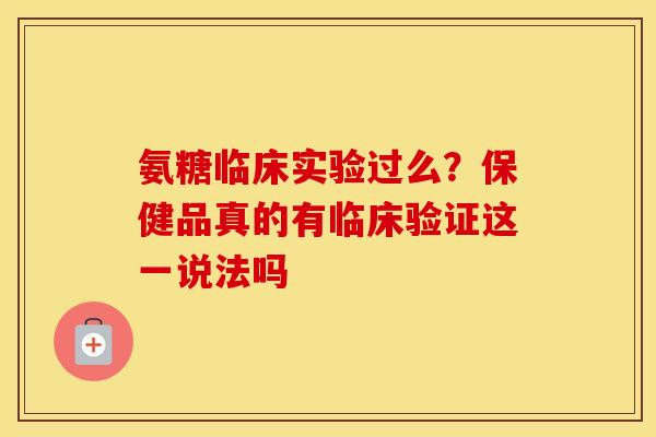氨糖临床实验过么?保健品真的有临床验证这一说法吗 氨糖临床实验过么?保健品真的有临床验证这一说法吗