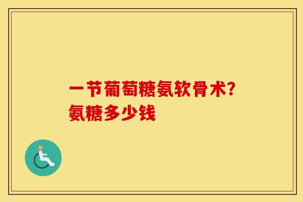 一节葡萄糖氨软骨术？氨糖多少钱