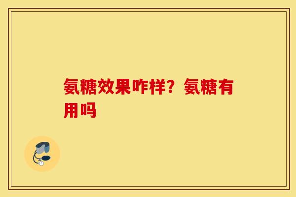 氨糖效果咋样?氨糖有用吗 氨糖效果咋样?氨糖有用吗