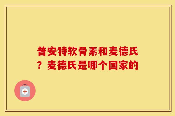 普安特软骨素和麦德氏?麦德氏是哪个国家的 普安特软骨素和麦德氏?麦德氏是哪个国家的