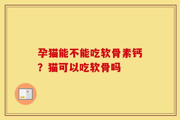孕猫能不能吃软骨素钙?猫可以吃软骨吗 孕猫能不能吃软骨素钙?猫可以吃软骨吗