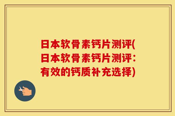 日本软骨素钙片测评(日本软骨素钙片测评:有效的钙质补充选择) 日本软骨素钙片测评(日本软骨素钙片测评:有效的钙质补充选择)