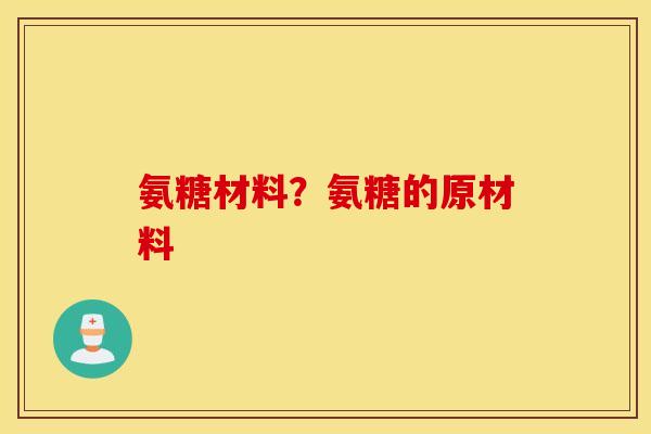 氨糖材料？氨糖的原材料